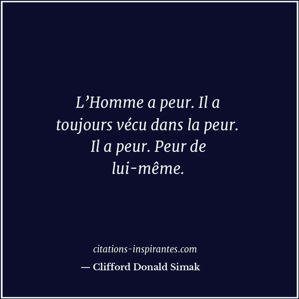 L’Homme a peur. Il a toujours vécu dans la peur. Il a peur. Peur de lui-même. Citation de Clifford Donald Simak