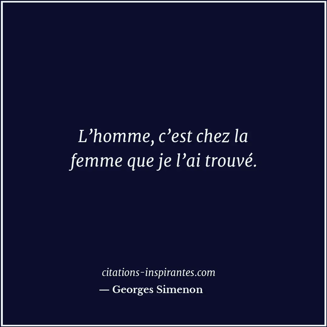 L’homme, c’est chez la femme que je l’ai trouvé. Citation de Georges Simenon