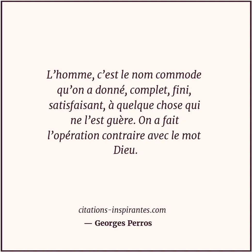 L’homme, c’est le nom commode qu’on a donné, complet, fini, satisfaisant, à quel... Citation de Georges Perros