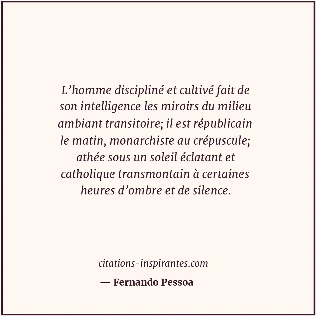 L’homme discipliné et cultivé fait de son intelligence les miroirs du milieu amb... Citation de Fernando Pessoa