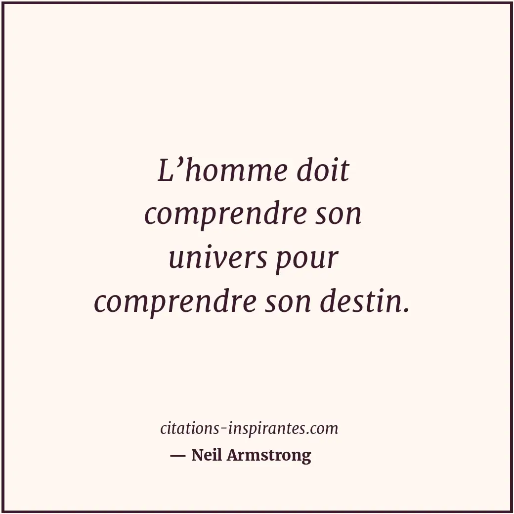 L’homme doit comprendre son univers pour comprendre son destin. Citation de Neil Armstrong