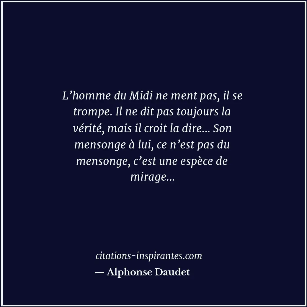 L’homme du Midi ne ment pas, il se trompe. Il ne dit pas toujours la vérité, mai... Citation de Alphonse Daudet