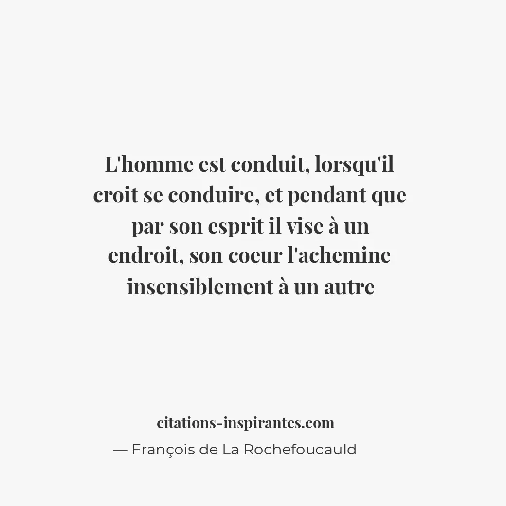 L’homme est conduit, lorsqu’il croit se conduire, et pendant que par son esprit... Citation de François de La Rochefoucauld