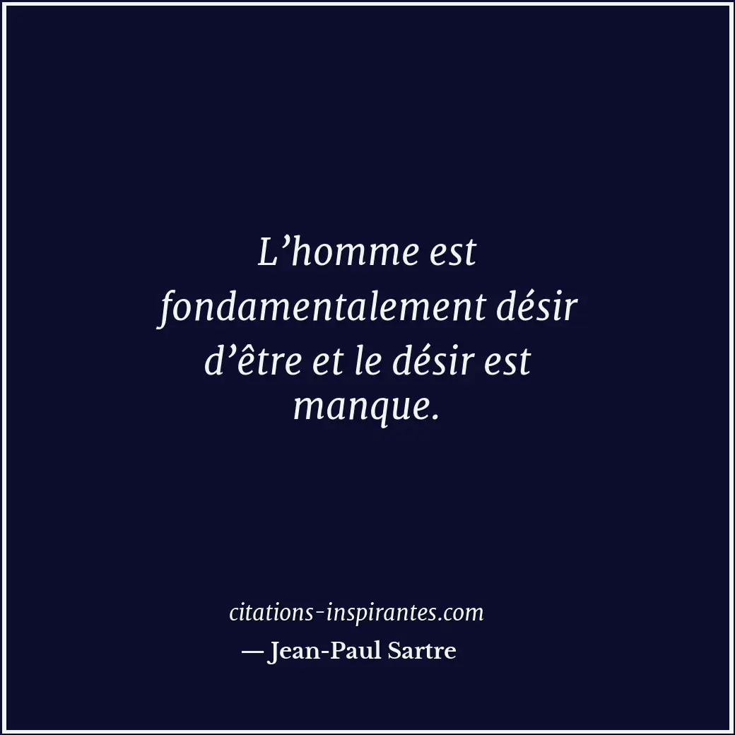 L’homme est fondamentalement désir d’être et le désir est manque. Citation de Jean-Paul Sartre