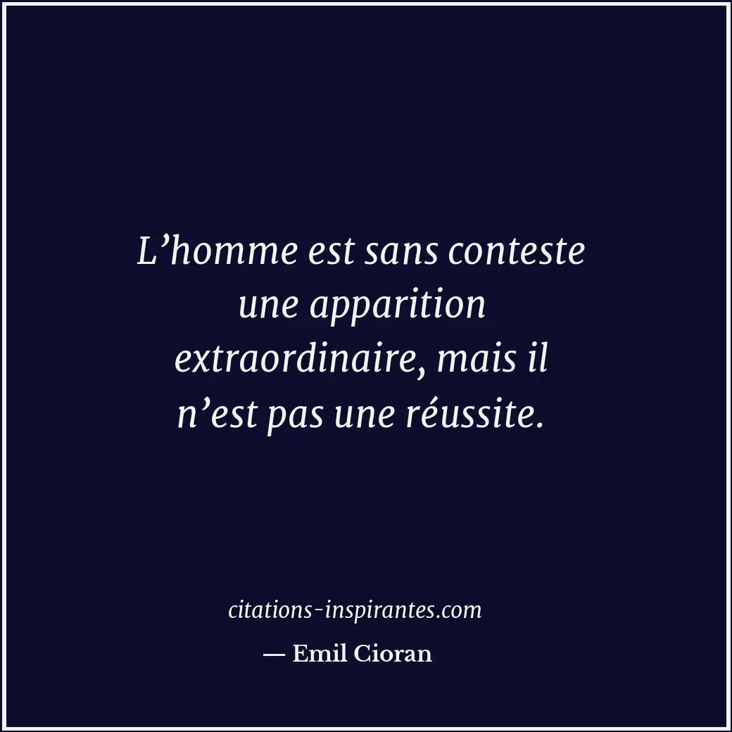 L’homme est sans conteste une apparition extraordinaire, mais il n’est pas une r... Citation de Emil Cioran