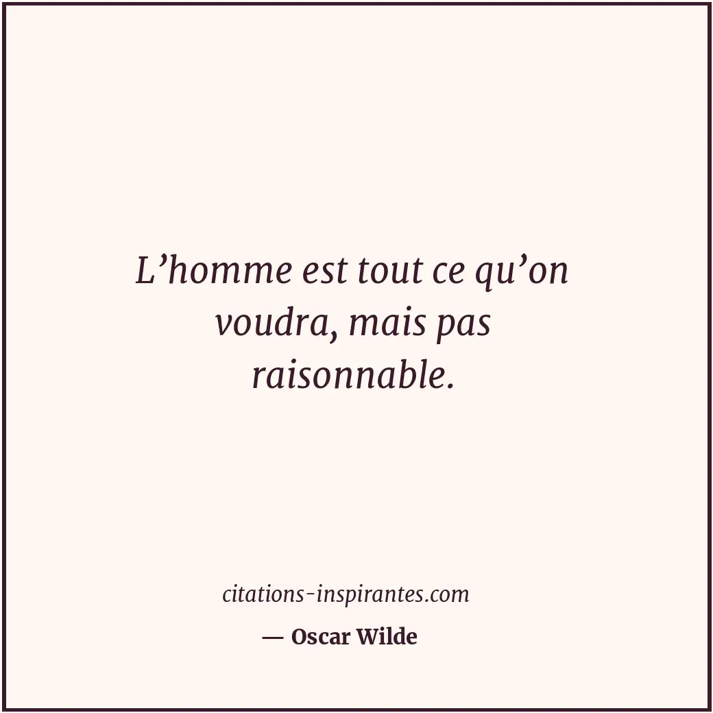 L’homme est tout ce qu’on voudra, mais pas raisonnable. Citation de Oscar Wilde