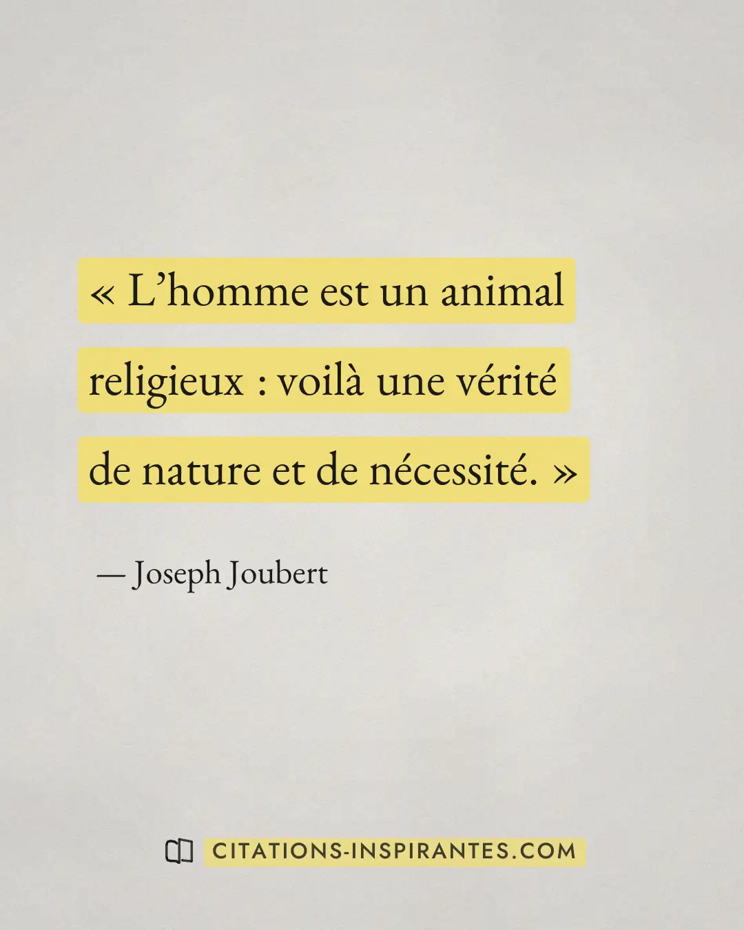 « L’homme est un animal religieux : voilà une vérité de nature et de nécessité. » — Joseph Joubert