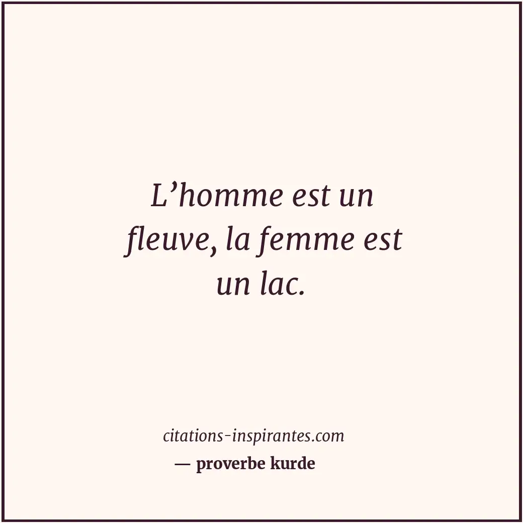 L’homme est un fleuve, la femme est un lac. Citation de proverbe kurde
