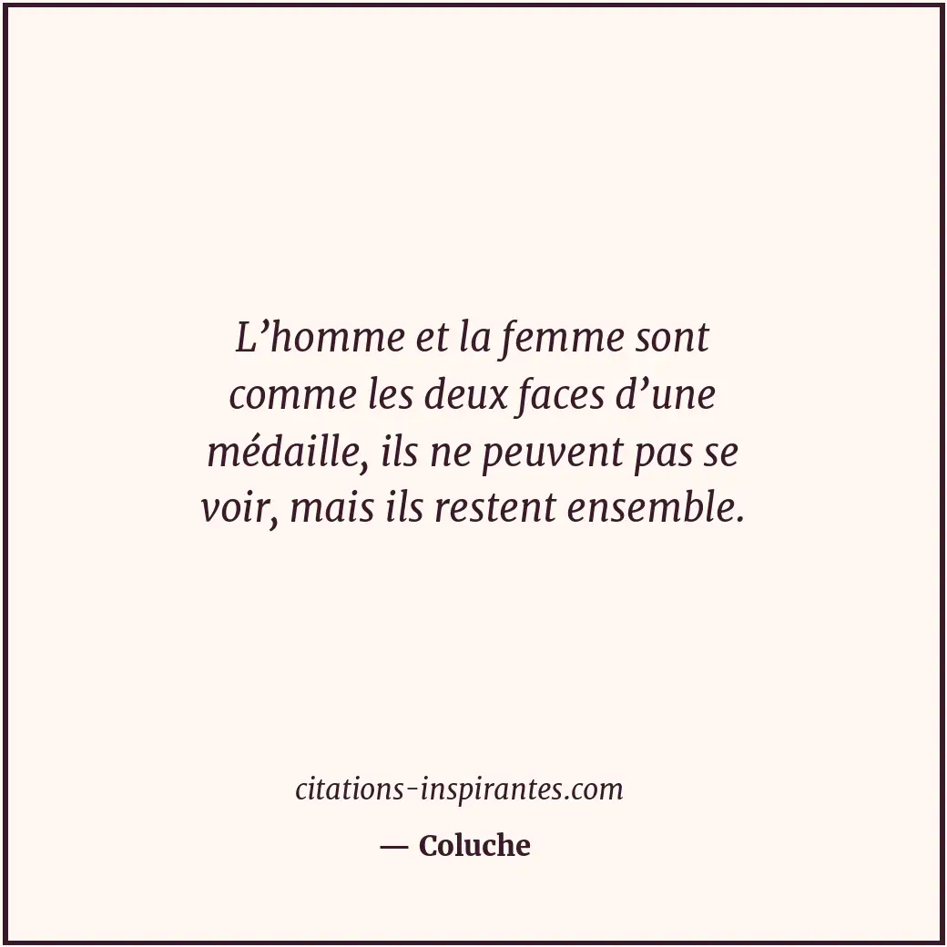 L’homme et la femme sont comme les deux faces d’une médaille, ils ne peuvent pas... Citation de Coluche