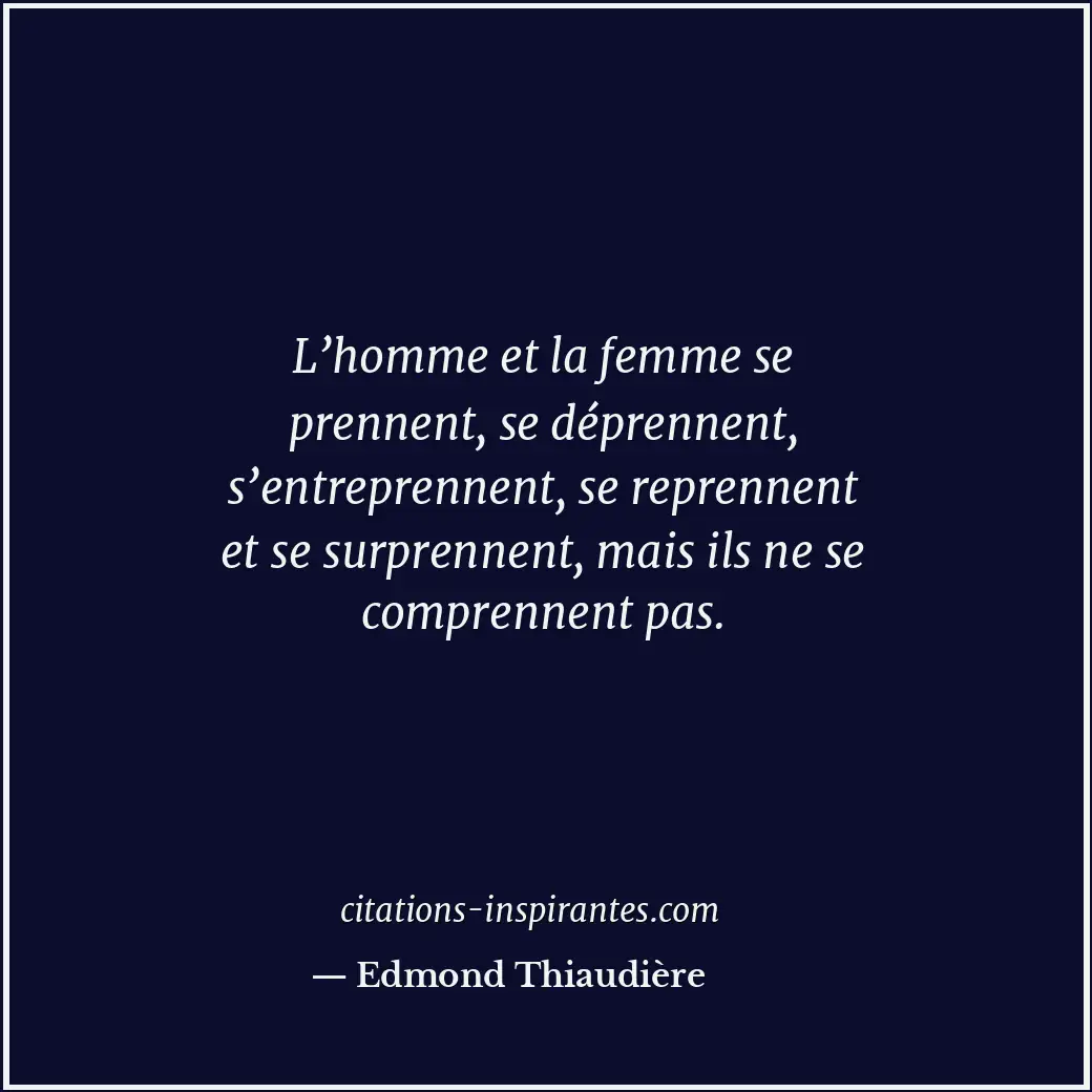L’homme et la femme se prennent, se déprennent, s’entreprennent, se reprennent e... Citation de Edmond Thiaudière