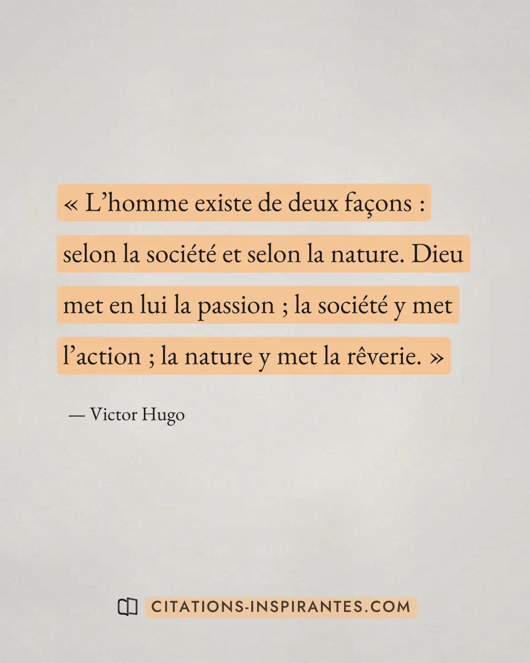 « L’homme existe de deux façons : selon la société et selon la nature. Dieu met en lui la passion ; la société y... » — Victor Hugo