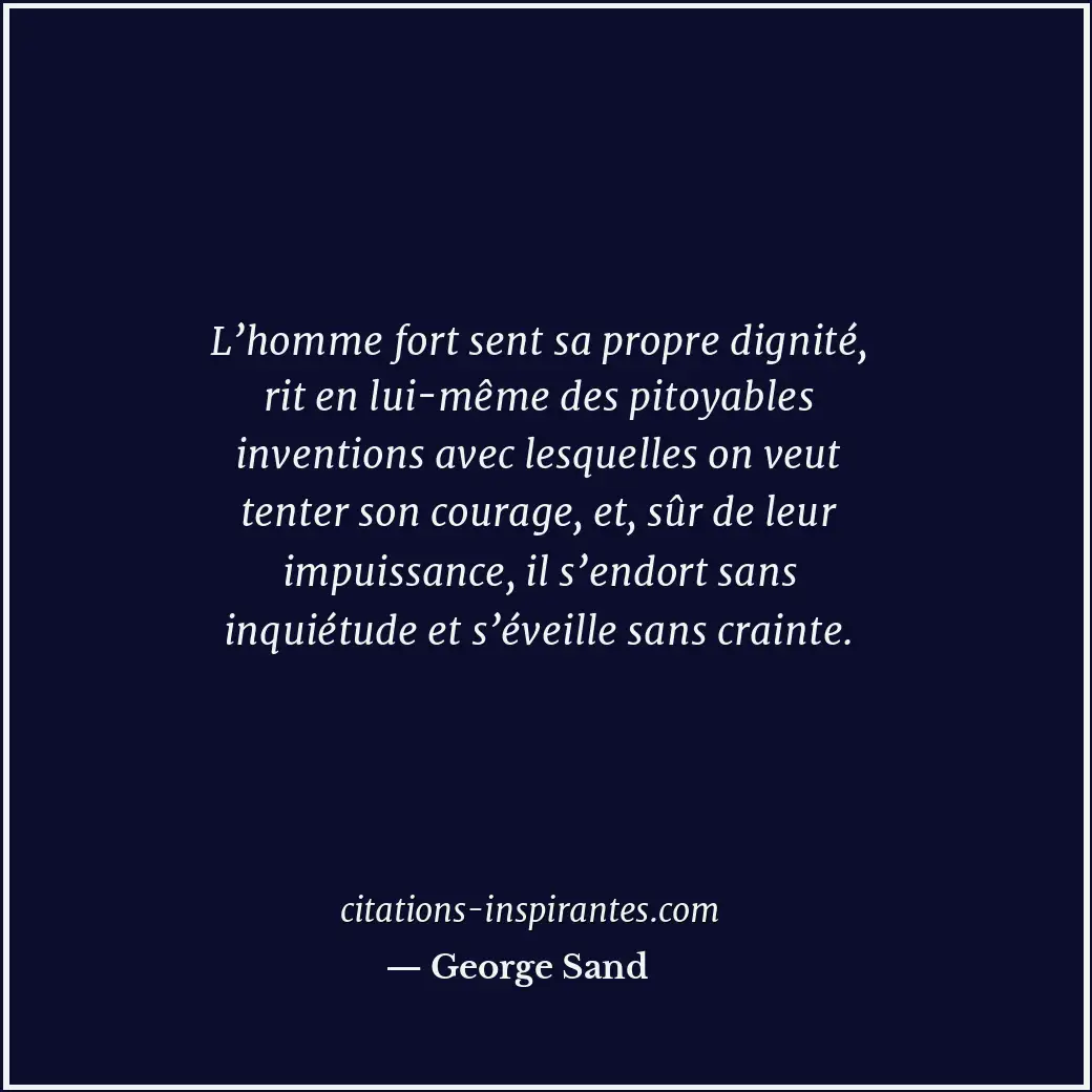 L’homme fort sent sa propre dignité, rit en lui-même des pitoyables inventions a... Citation de George Sand