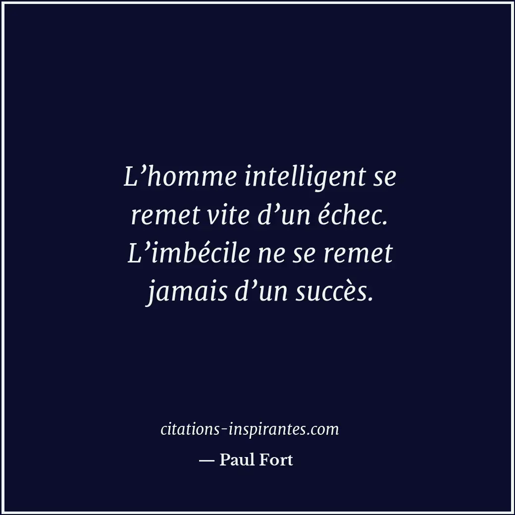 L’homme intelligent se remet vite d’un échec. L’imbécile ne se remet jamais d’un... Citation de Paul Fort