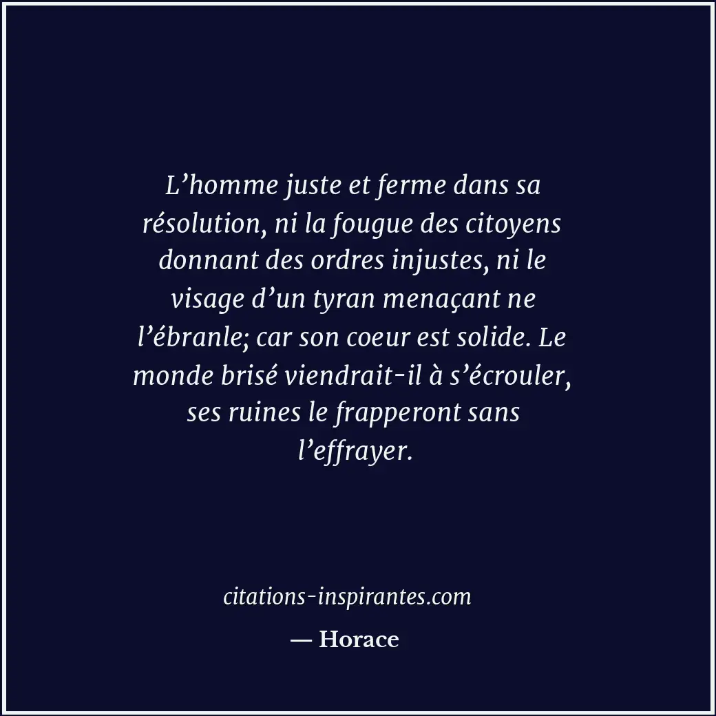 L’homme juste et ferme dans sa résolution, ni la fougue des citoyens donnant des... Citation de Horace