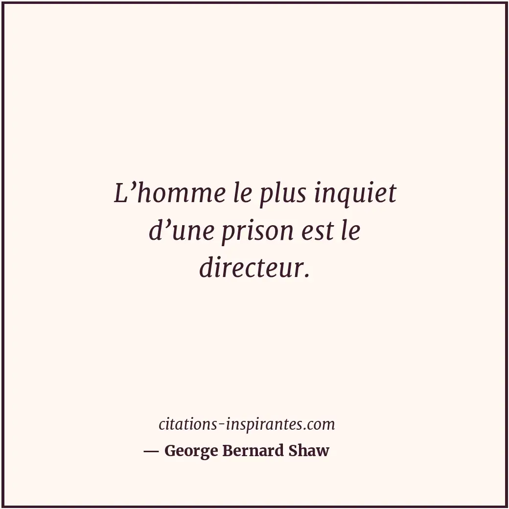L’homme le plus inquiet d’une prison est le directeur. Citation de George Bernard Shaw