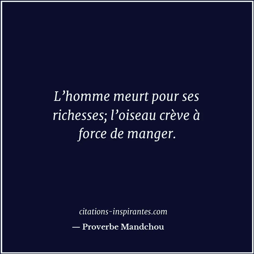 L’homme meurt pour ses richesses; l’oiseau crève à force de manger. Citation de Proverbe Mandchou