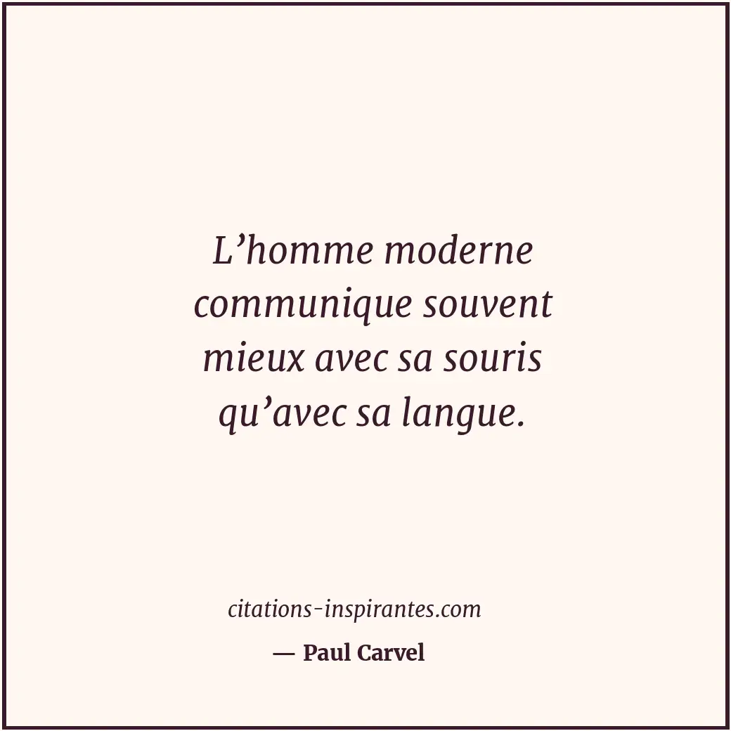 L’homme moderne communique souvent mieux avec sa souris qu’avec sa langue. Citation de Paul Carvel
