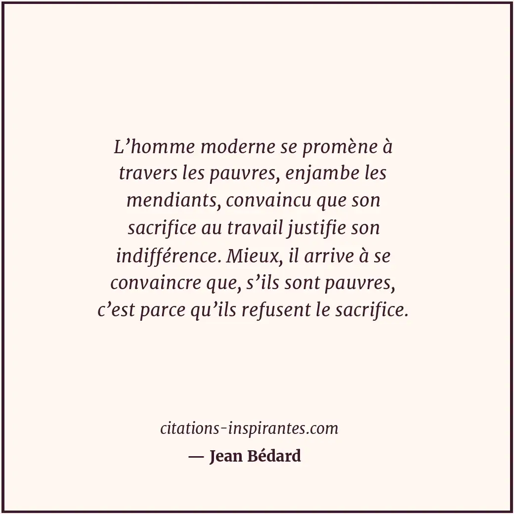 L’homme moderne se promène à travers les pauvres, enjambe les mendiants, convain... Citation de Jean Bédard