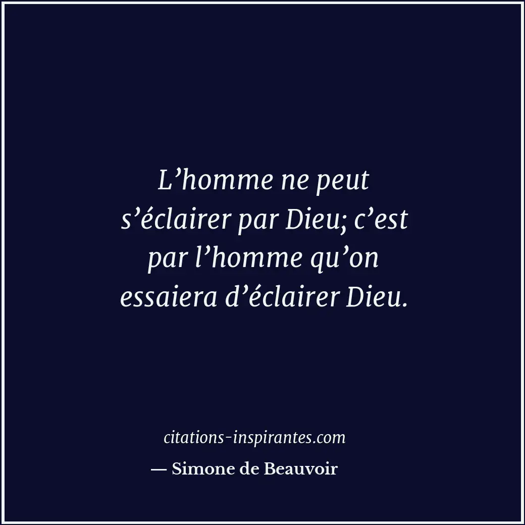 L’homme ne peut s’éclairer par Dieu; c’est par l’homme qu’on essaiera d’éclairer... Citation de Simone de Beauvoir