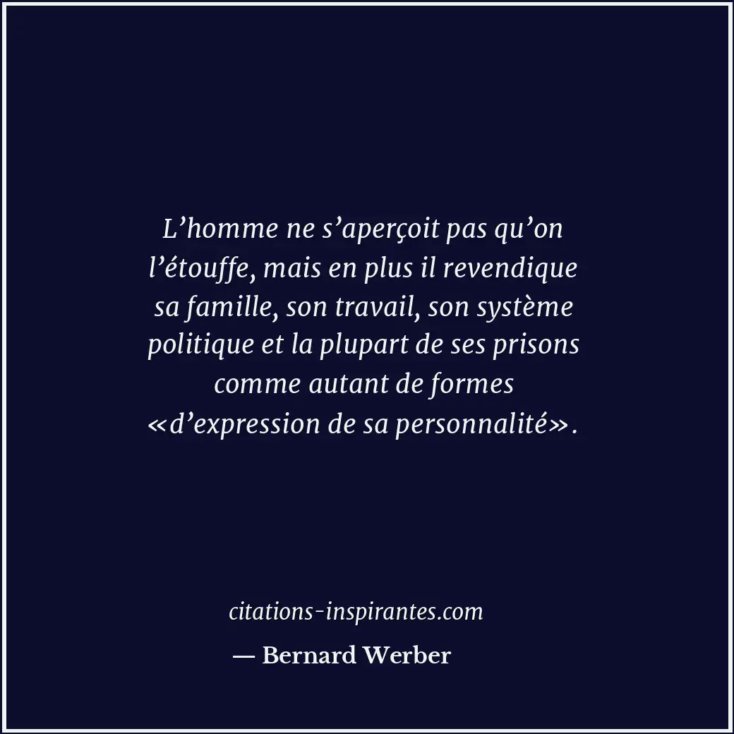 L’homme ne s’aperçoit pas qu’on l’étouffe, mais en plus il revendique sa famille... Citation de Bernard Werber