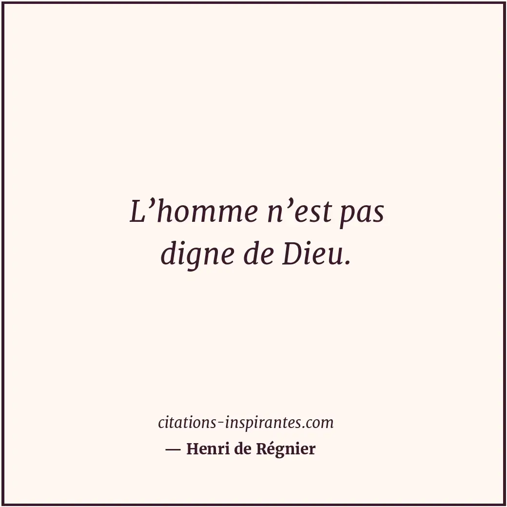 L’homme n’est pas digne de Dieu. Citation de Henri de Régnier