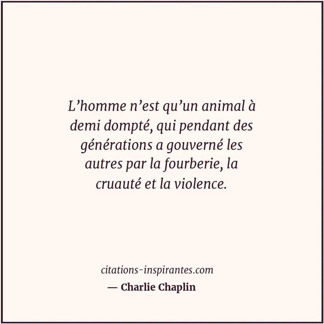 L’homme n’est qu’un animal à demi dompté, qui pendant des générations a gouverné... Citation de Charlie Chaplin
