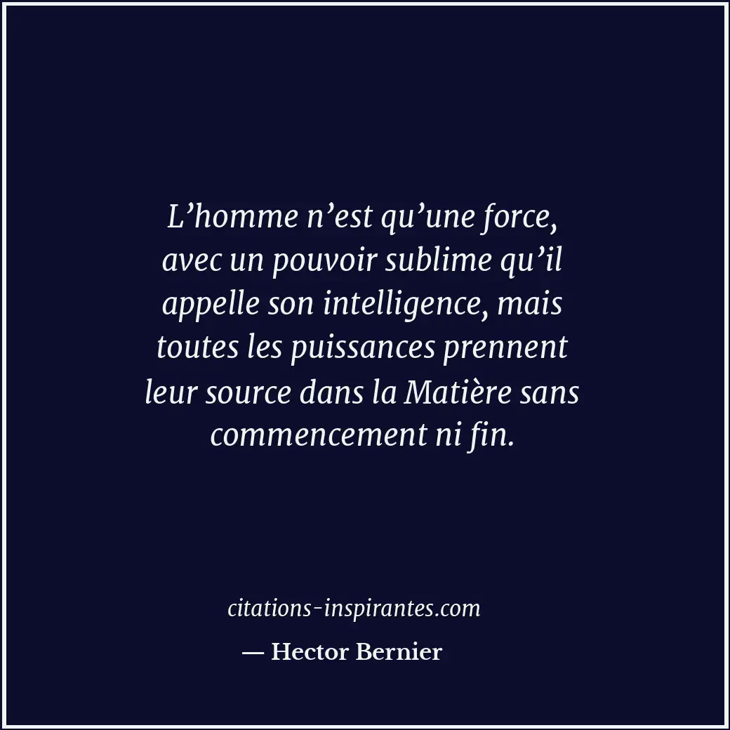 L’homme n’est qu’une force, avec un pouvoir sublime qu’il appelle son intelligen... Citation de Hector Bernier
