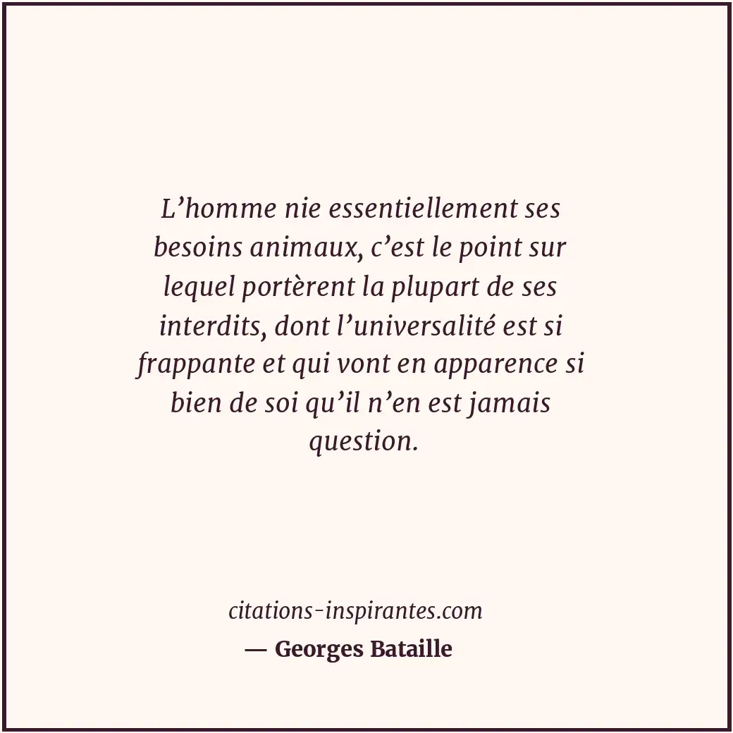 L’homme nie essentiellement ses besoins animaux, c’est le point sur lequel portè... Citation de Georges Bataille