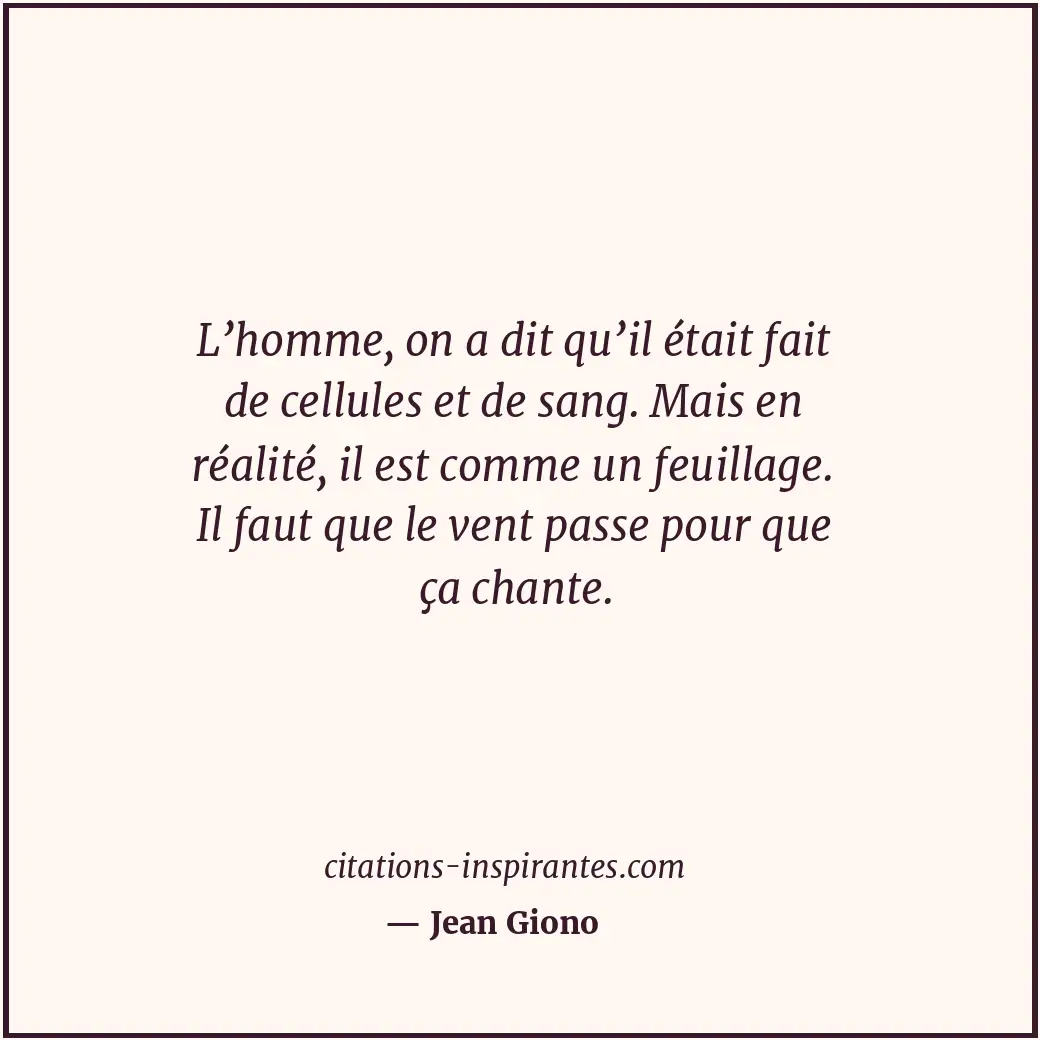L’homme, on a dit qu’il était fait de cellules et de sang. Mais en réalité, il e... Citation de Jean Giono