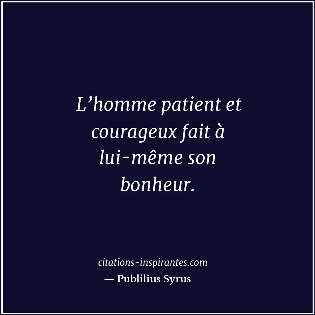 L’homme patient et courageux fait à lui-même son bonheur. Citation de Publilius Syrus