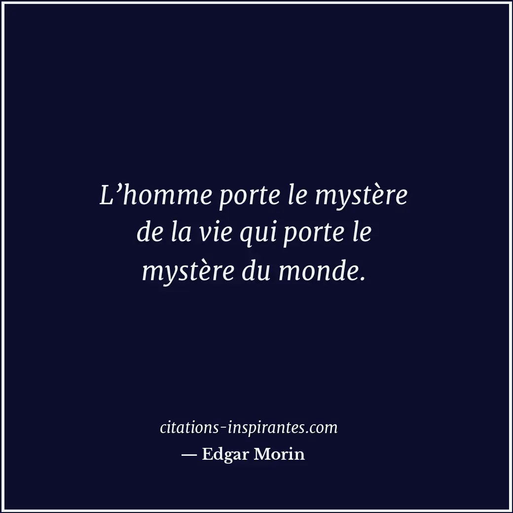 L’homme porte le mystère de la vie qui porte le mystère du monde. Citation de Edgar Morin