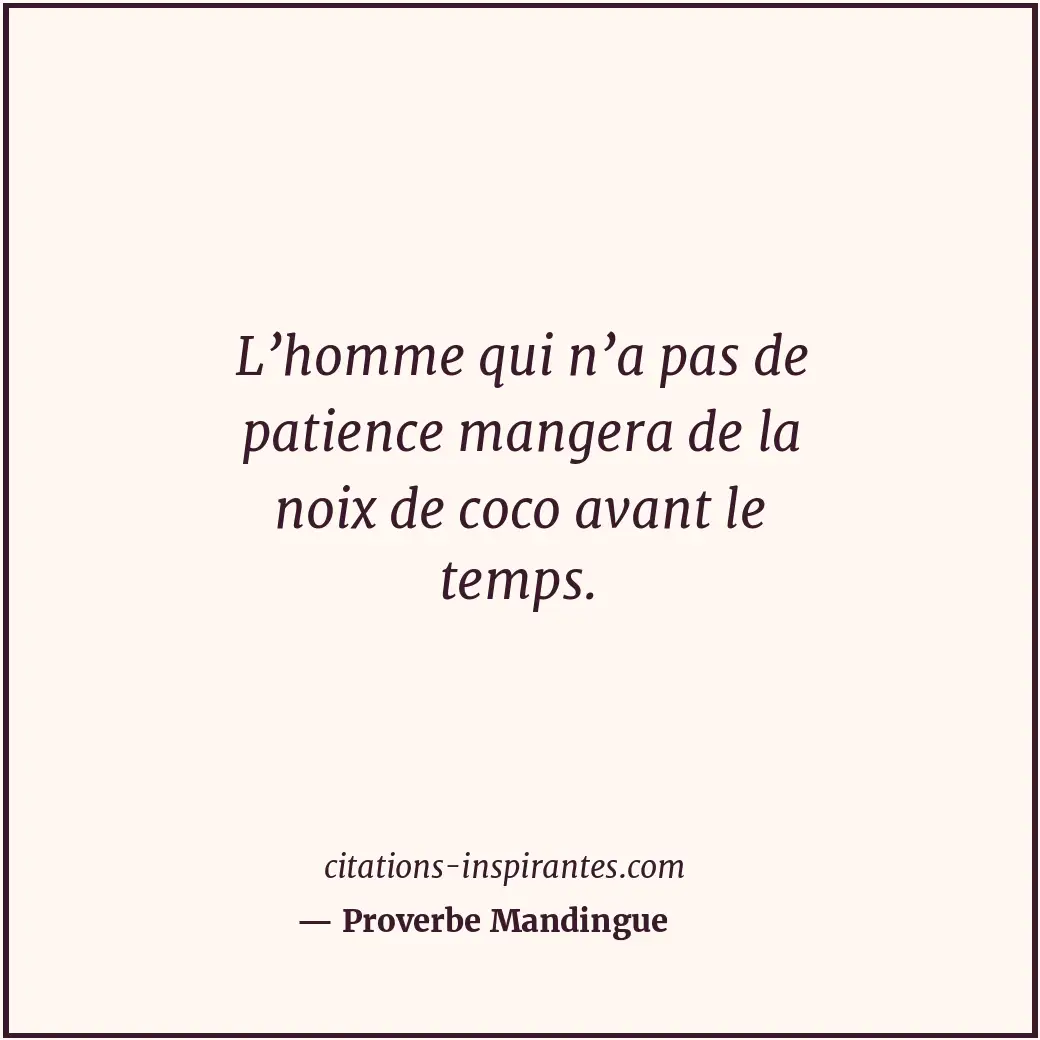 L’homme qui n’a pas de patience mangera de la noix de coco avant le temps. Citation de Proverbe Mandingue