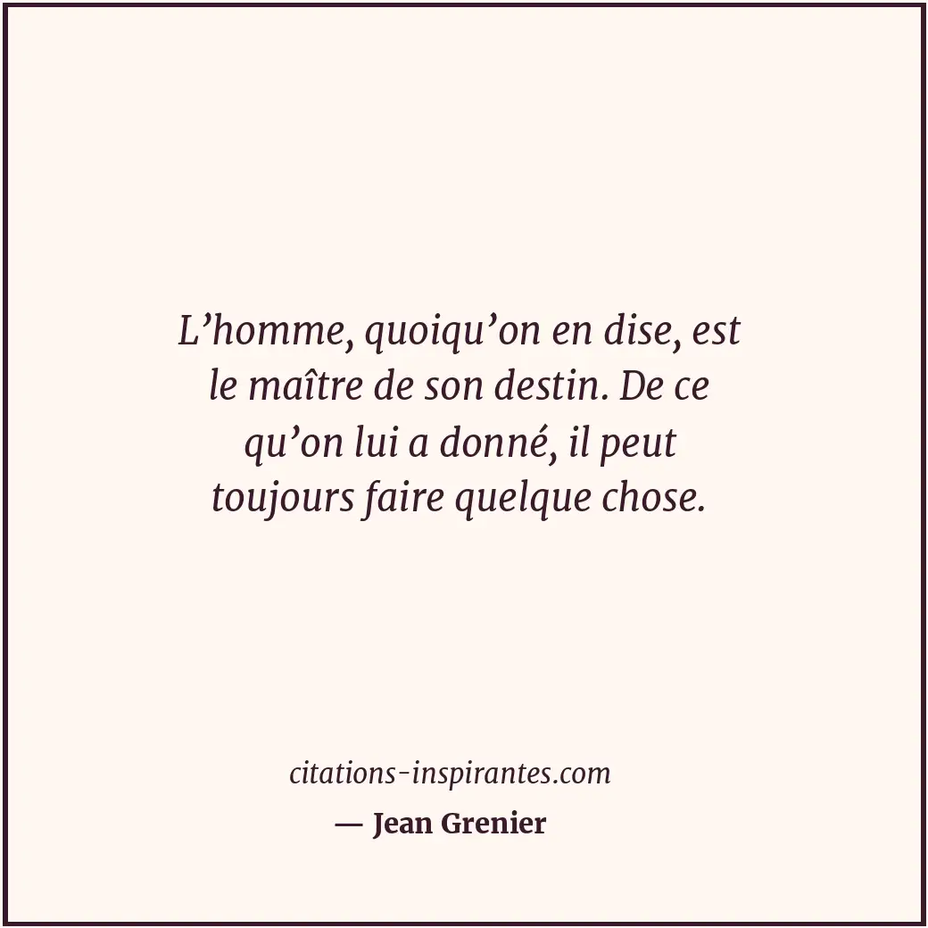 L’homme, quoiqu’on en dise, est le maître de son destin. De ce qu’on lui a donné... Citation de Jean Grenier