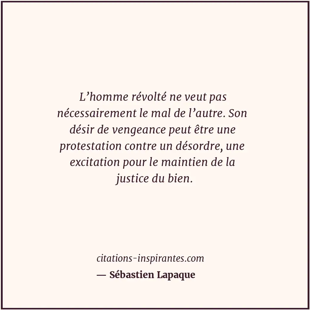 L’homme révolté ne veut pas nécessairement le mal de l’autre. Son désir de venge... Citation de Sébastien Lapaque