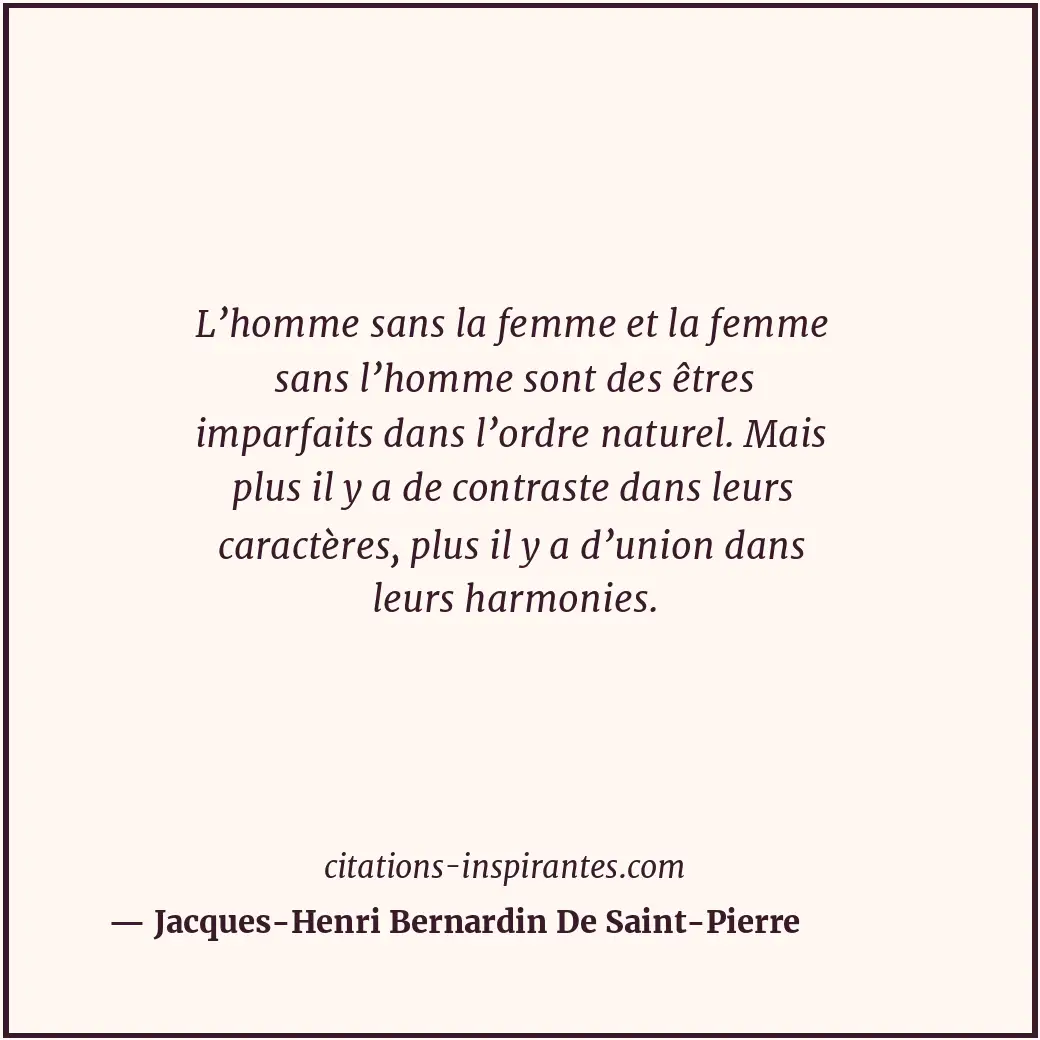 L’homme sans la femme et la femme sans l’homme sont des êtres imparfaits dans l’... Citation de Jacques-Henri Bernardin De Saint-Pierre