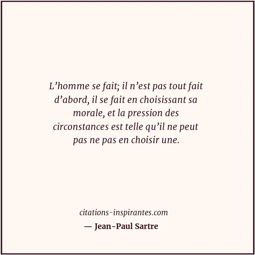 L’homme se fait; il n’est pas tout fait d’abord, il se fait en choisissant sa mo... Citation de Jean-Paul Sartre