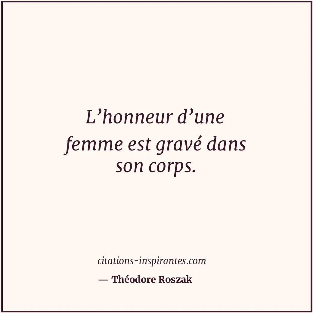 L’honneur d’une femme est gravé dans son corps. Citation de Théodore Roszak