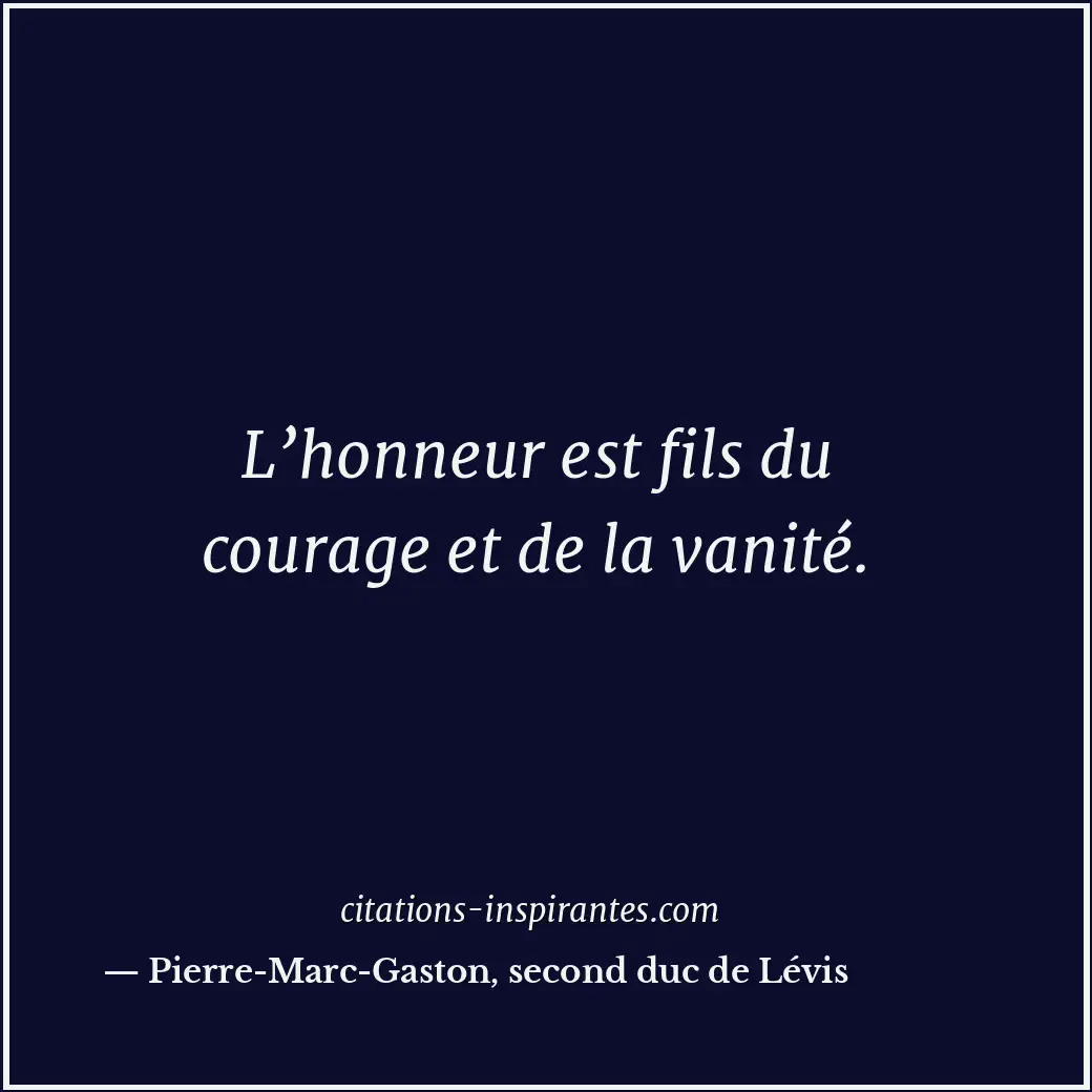 L’honneur est fils du courage et de la vanité. Citation de Pierre-Marc-Gaston, second duc de Lévis