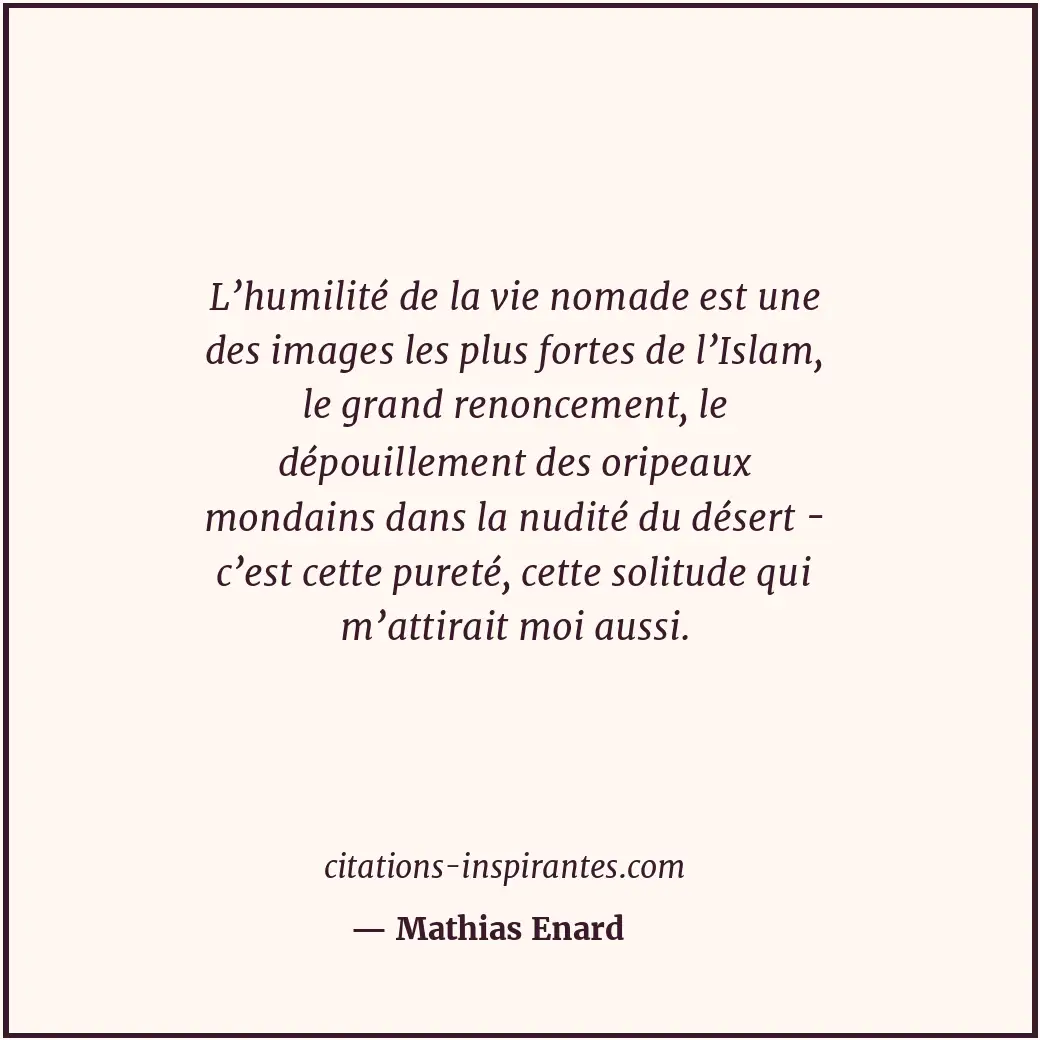 L’humilité de la vie nomade est une des images les plus fortes de l’Islam, le gr... Citation de Mathias Enard