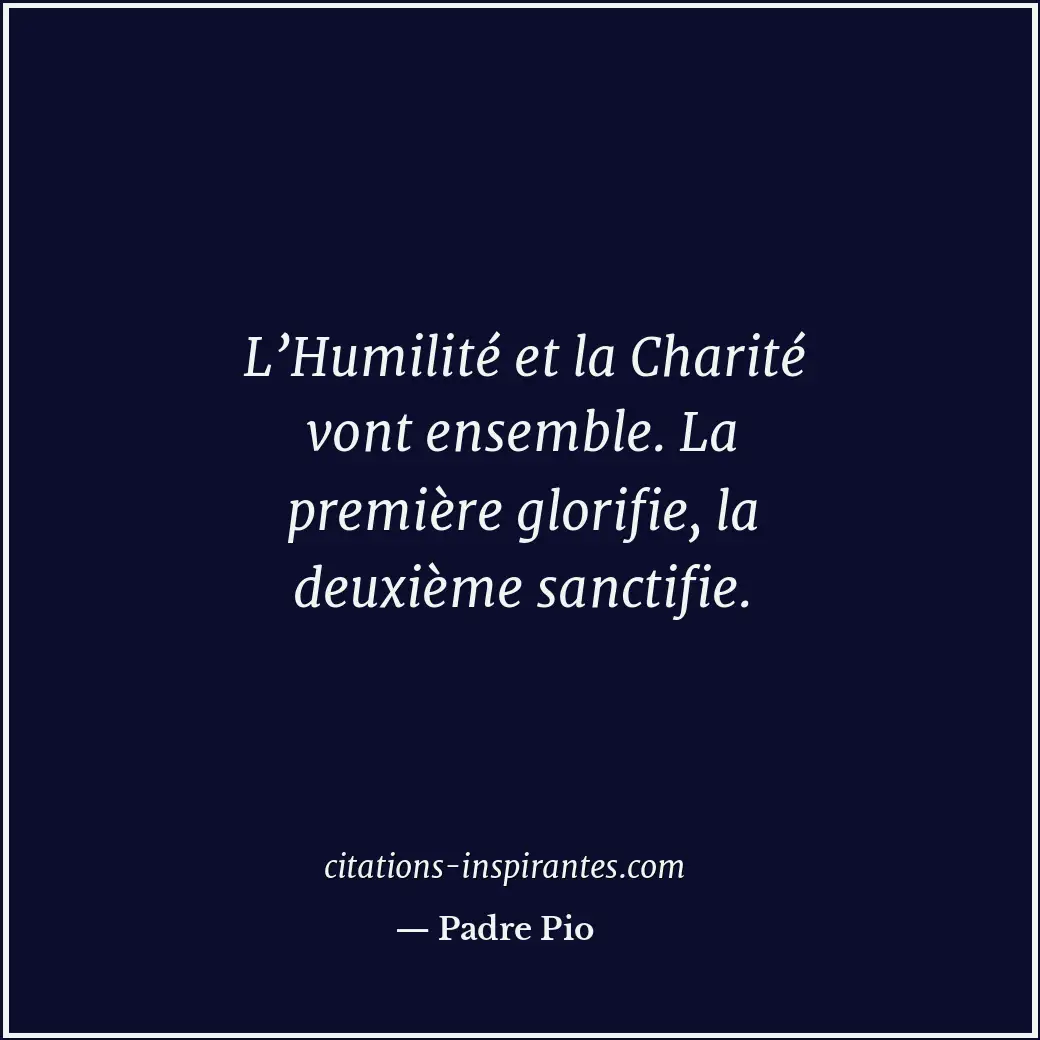 L’Humilité et la Charité vont ensemble. La première glorifie, la deuxième sancti... Citation de Padre Pio