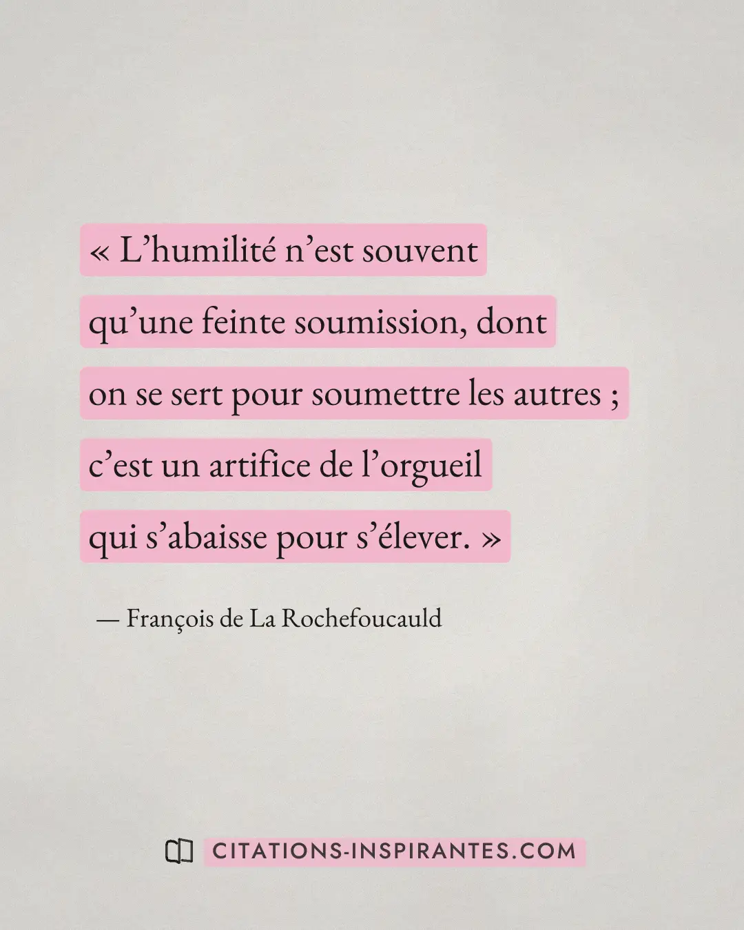 « L’humilité n’est souvent qu’une feinte soumission, dont on se sert pour soumettre les autres ; c’est un artifi... » — François de La Rochefoucauld