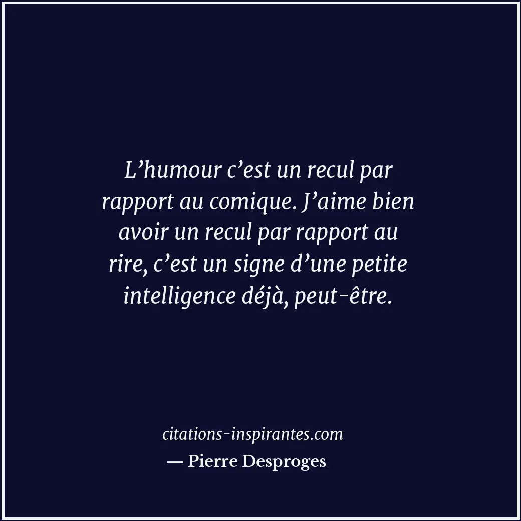 L’humour c’est un recul par rapport au comique. J’aime bien avoir un recul par r... Citation de Pierre Desproges