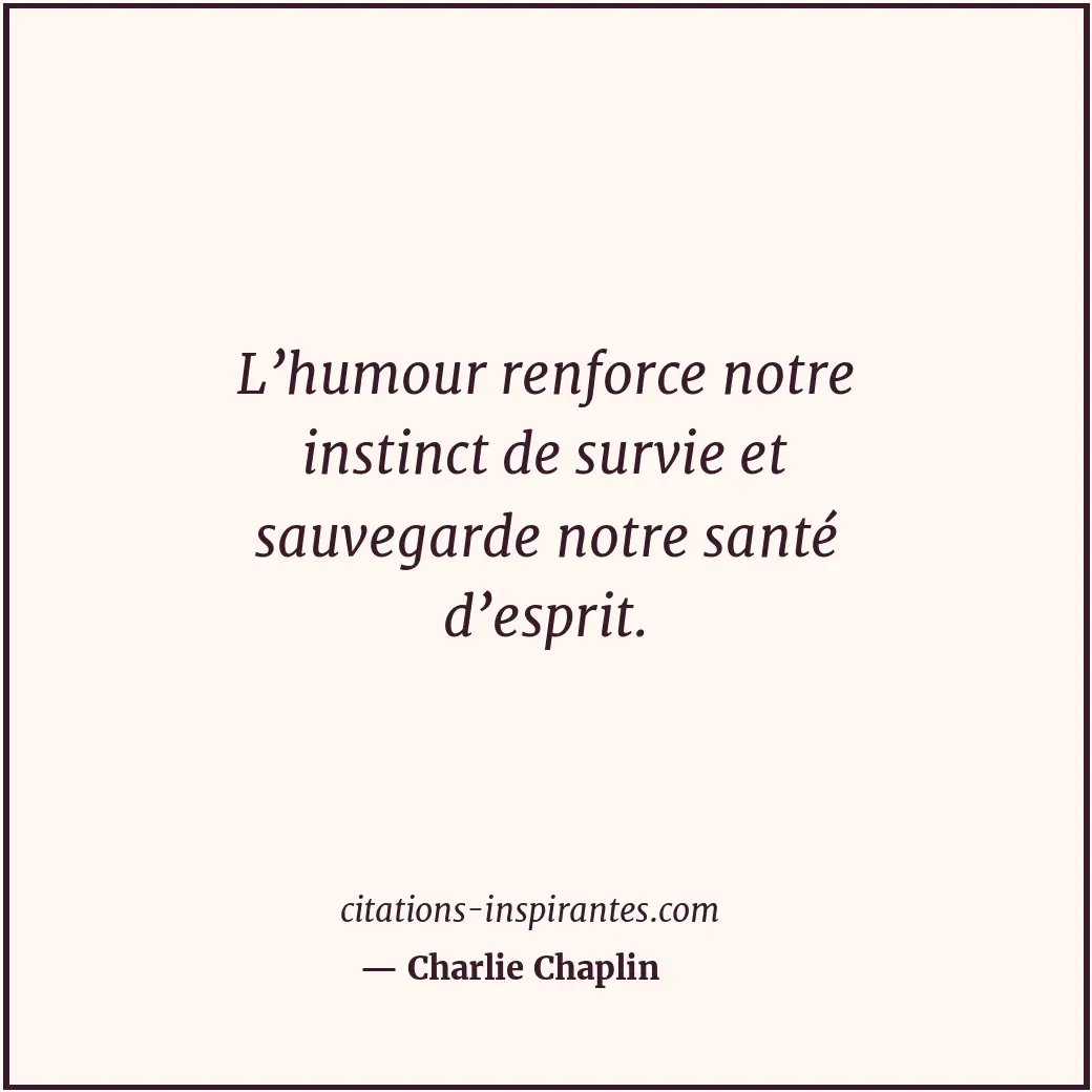 L’humour renforce notre instinct de survie et sauvegarde notre santé d’esprit. Citation de Charlie Chaplin