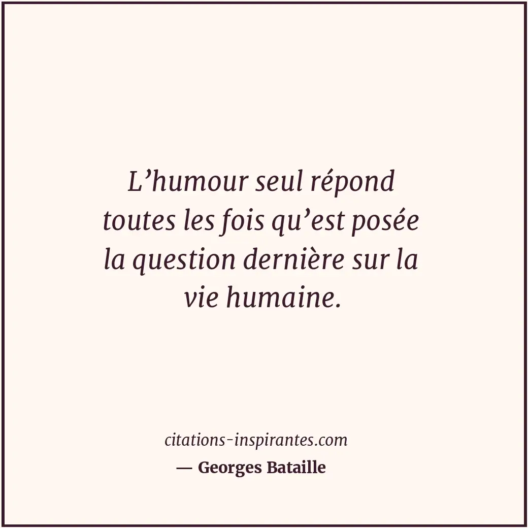 L’humour seul répond toutes les fois qu’est posée la question dernière sur la vi... Citation de Georges Bataille