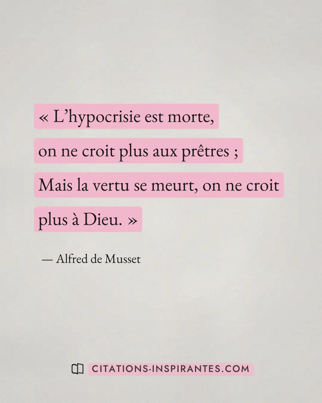 « L’hypocrisie est morte, on ne croit plus aux prêtres ; Mais la vertu se meurt, on ne croit plus à Dieu. » — Alfred de Musset