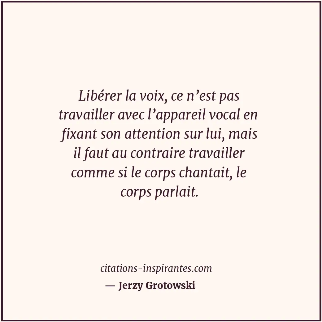 Libérer la voix, ce n’est pas travailler avec l’appareil vocal en fixant son att... Citation de Jerzy Grotowski