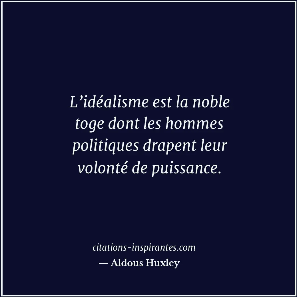 L’idéalisme est la noble toge dont les hommes politiques drapent leur volonté de... Citation de Aldous Huxley