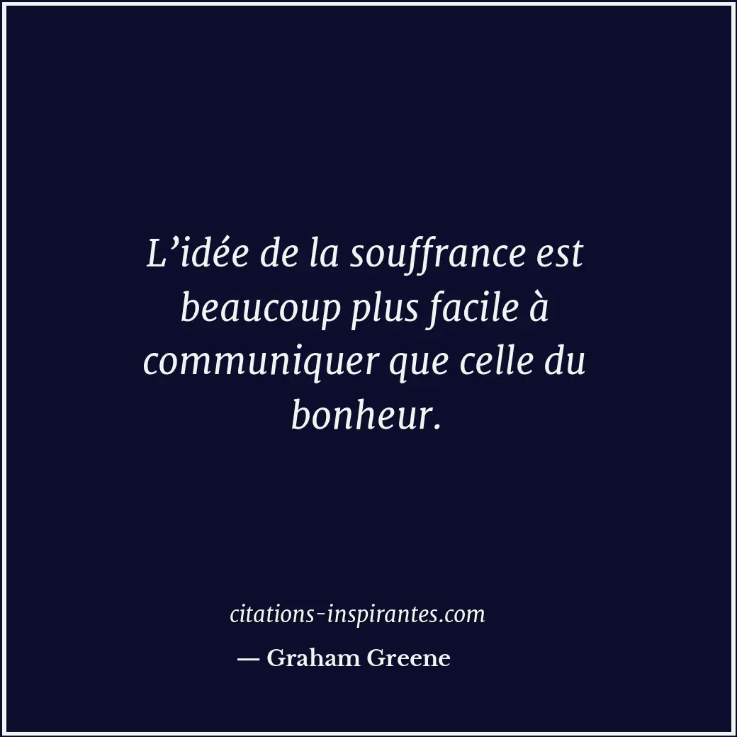L’idée de la souffrance est beaucoup plus facile à communiquer que celle du bonh... Citation de Graham Greene