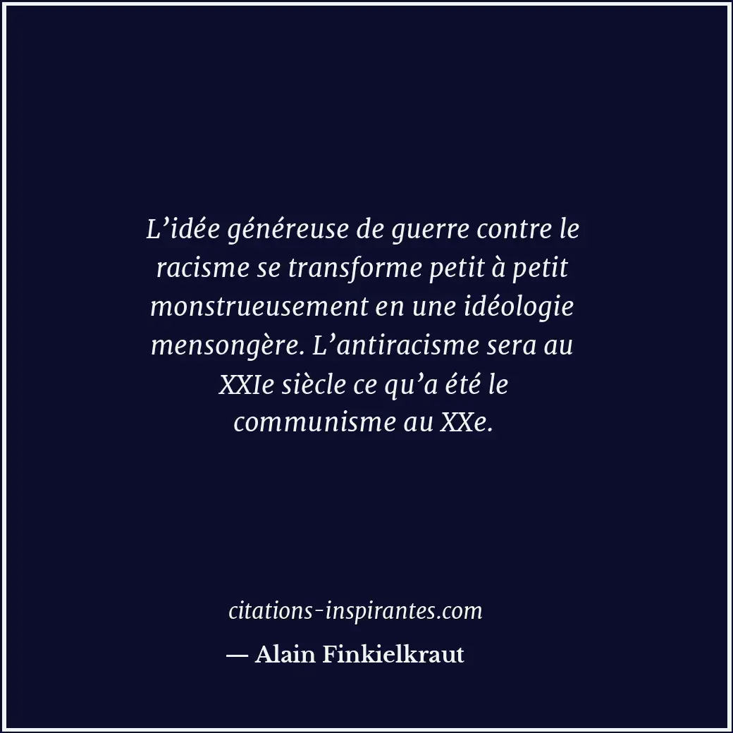 L’idée généreuse de guerre contre le racisme se transforme petit à petit monstru... Citation de Alain Finkielkraut