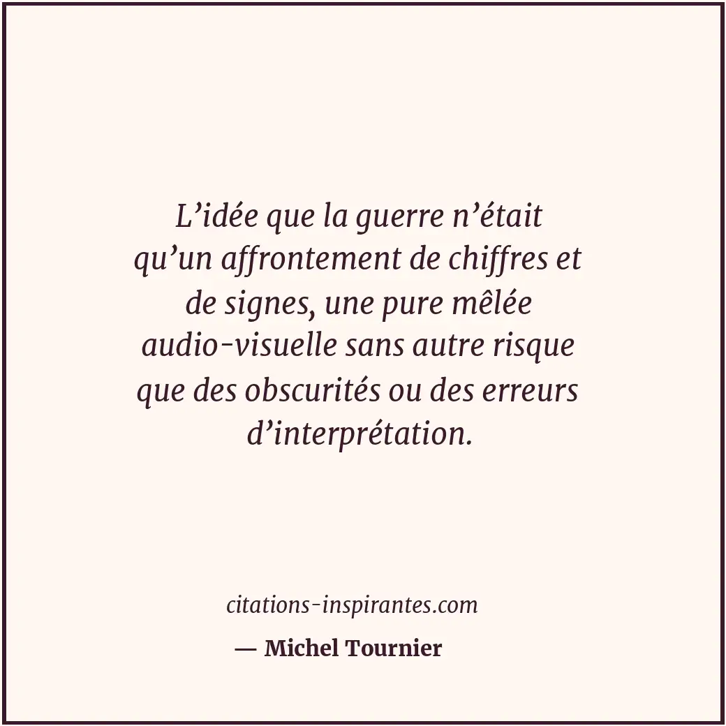 L’idée que la guerre n’était qu’un affrontement de chiffres et de signes, une pu... Citation de Michel Tournier